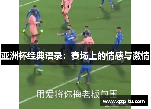 亚洲杯经典语录：赛场上的情感与激情