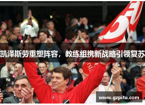 凯泽斯劳重塑阵容，教练组携新战略引领复苏