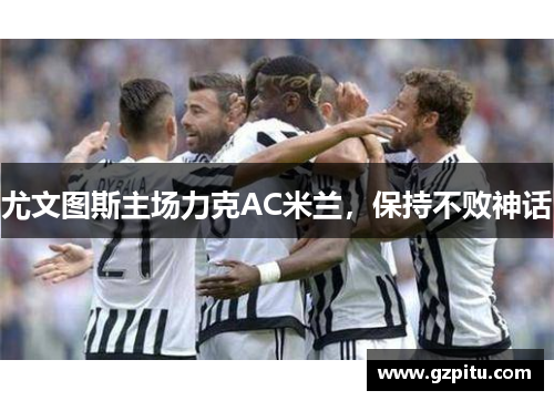 尤文图斯主场力克AC米兰，保持不败神话
