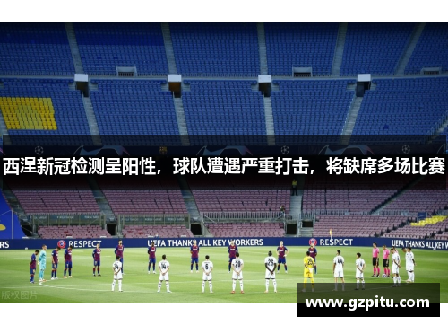 西涅新冠检测呈阳性，球队遭遇严重打击，将缺席多场比赛