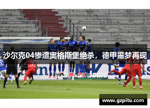 沙尔克04惨遭奥格斯堡绝杀，德甲噩梦再现