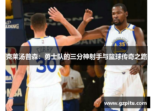 克莱汤普森：勇士队的三分神射手与篮球传奇之路