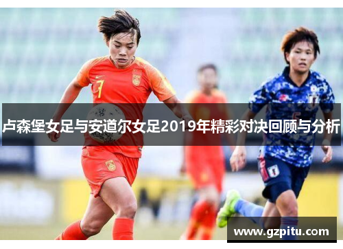 卢森堡女足与安道尔女足2019年精彩对决回顾与分析
