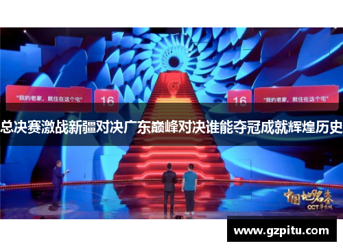 总决赛激战新疆对决广东巅峰对决谁能夺冠成就辉煌历史