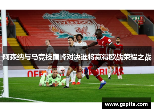 阿森纳与马竞技巅峰对决谁将赢得欧战荣耀之战