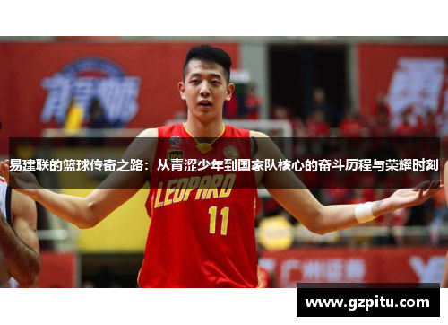 易建联的篮球传奇之路：从青涩少年到国家队核心的奋斗历程与荣耀时刻