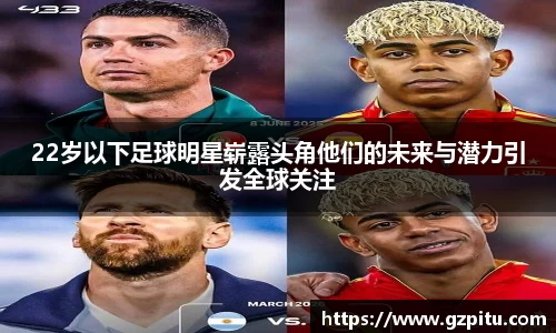 22岁以下足球明星崭露头角他们的未来与潜力引发全球关注