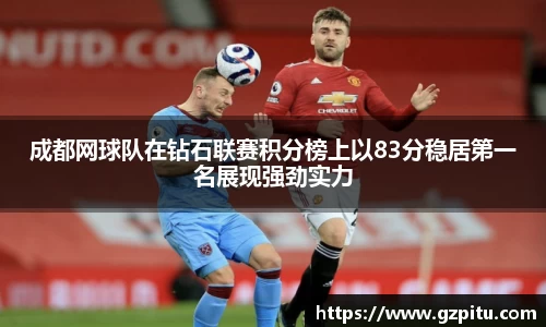 成都网球队在钻石联赛积分榜上以83分稳居第一名展现强劲实力