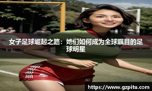 女子足球崛起之路：她们如何成为全球瞩目的足球明星