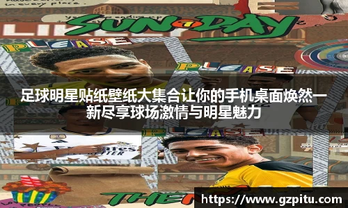 足球明星贴纸壁纸大集合让你的手机桌面焕然一新尽享球场激情与明星魅力