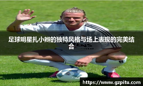 足球明星扎小辫的独特风格与场上表现的完美结合