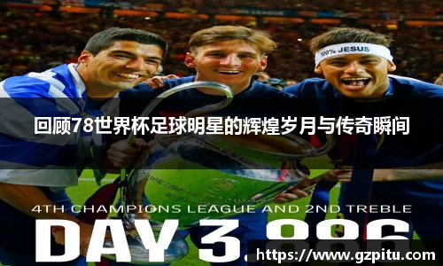 回顾78世界杯足球明星的辉煌岁月与传奇瞬间