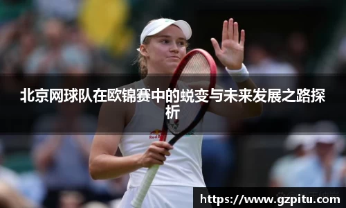 北京网球队在欧锦赛中的蜕变与未来发展之路探析